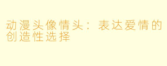 动漫头像情头：表达爱情的创造性选择