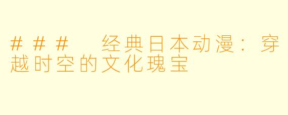 ### 经典日本动漫：穿越时空的文化瑰宝