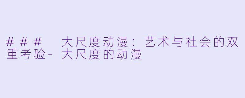 ### 大尺度动漫:艺术与社会的双重考验