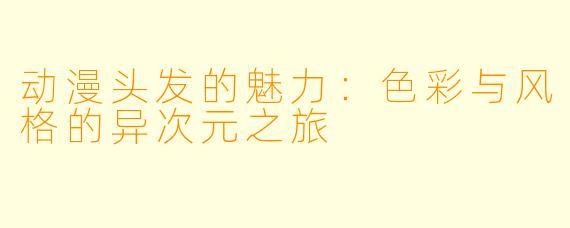 动漫头发的魅力：色彩与风格的异次元之旅