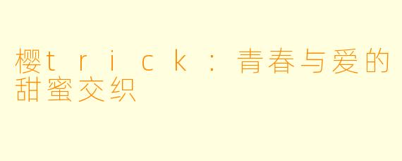 樱trick：青春与爱的甜蜜交织