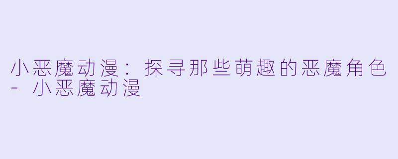 小恶魔动漫：探寻那些萌趣的恶魔角色-小恶魔动漫