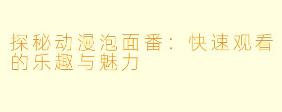 探秘动漫泡面番：快速观看的乐趣与魅力