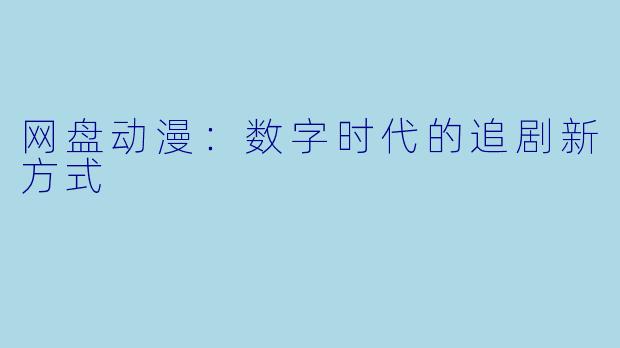网盘动漫：数字时代的追剧新方式