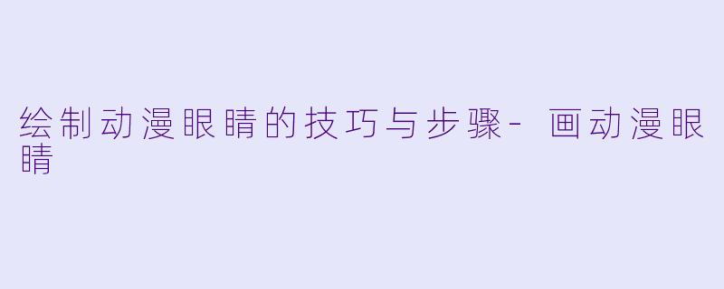 绘制动漫眼睛的技巧与步骤-画动漫眼睛