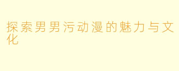 探索男男污动漫的魅力与文化