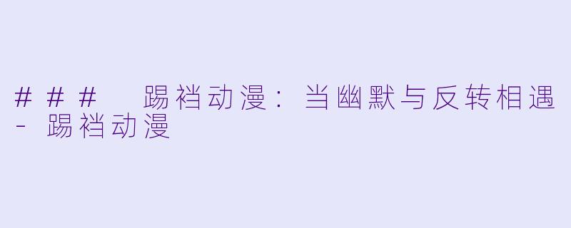 ### 踢裆动漫:当幽默与反转相遇