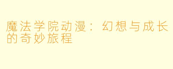 魔法学院动漫:幻想与成长的奇妙旅程