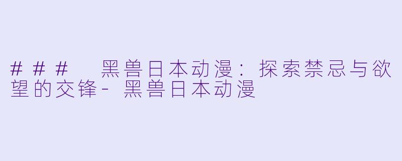 ### 黑兽日本动漫：探索禁忌与欲望的交锋