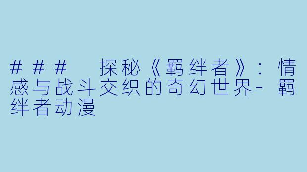 ### 探秘《羁绊者》:情感与战斗交织的奇幻世界