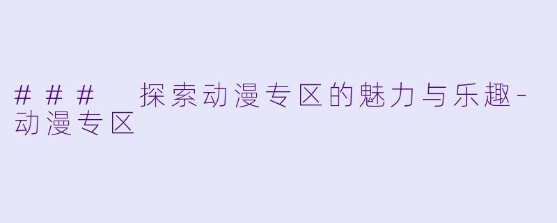 ### 探索动漫专区的魅力与乐趣-动漫专区