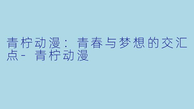 青柠动漫:青春与梦想的交汇点