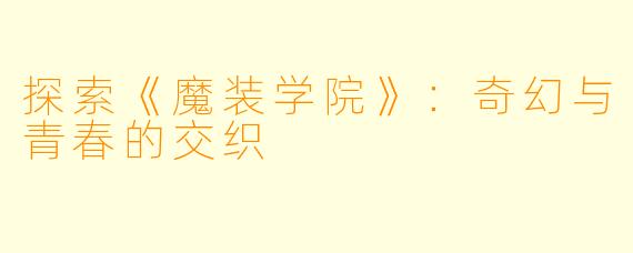 探索《魔装学院》：奇幻与青春的交织