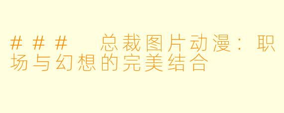 ### 总裁图片动漫：职场与幻想的完美结合