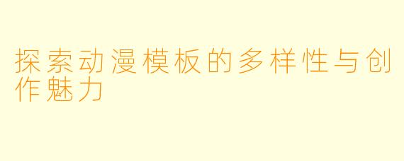 探索动漫模板的多样性与创作魅力