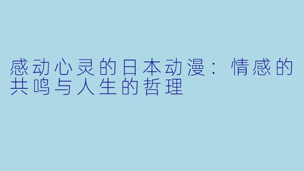 感动心灵的日本动漫：情感的共鸣与人生的哲理