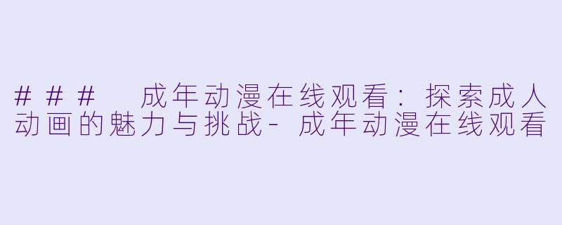 ### 成年动漫在线观看:探索成人动画的魅力与挑战