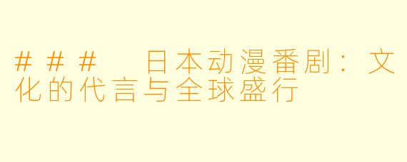 ### 日本动漫番剧：文化的代言与全球盛行