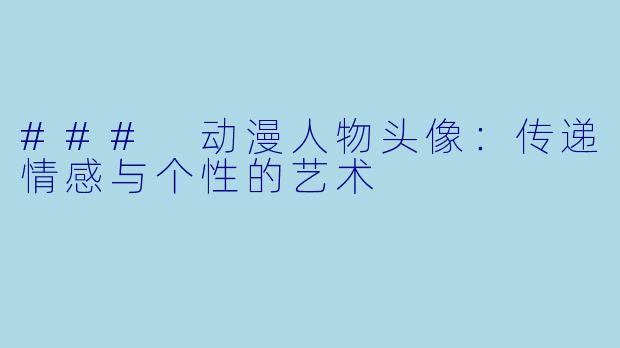 ### 动漫人物头像：传递情感与个性的艺术