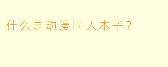 什么是动漫同人本子？