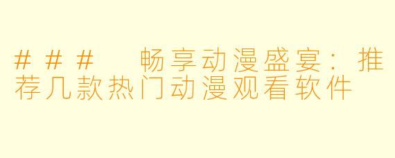 ### 畅享动漫盛宴：推荐几款热门动漫观看软件