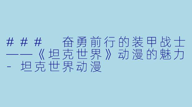 ### 奋勇前行的装甲战士——《坦克世界》动漫的魅力-坦克世界动漫