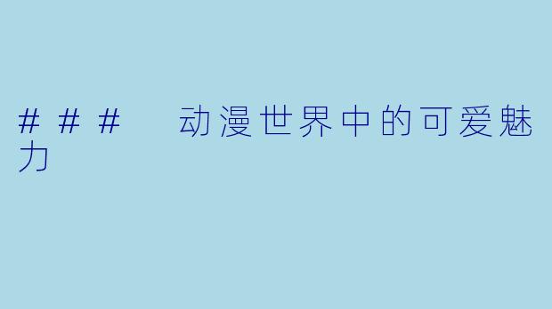 ### 动漫世界中的可爱魅力