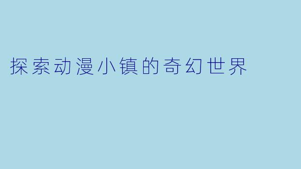 探索动漫小镇的奇幻世界