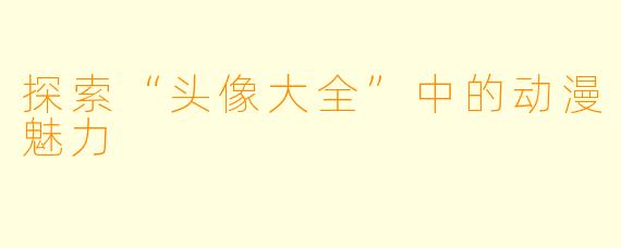 探索“头像大全”中的动漫魅力