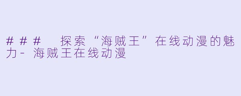 ### 探索“海贼王”在线动漫的魅力