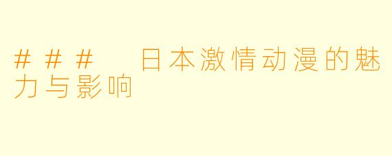 ### 日本激情动漫的魅力与影响