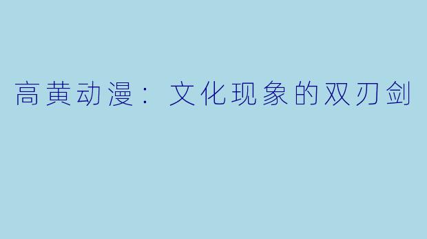 高黄动漫：文化现象的双刃剑