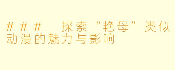 ### 探索“艳母”类似动漫的魅力与影响