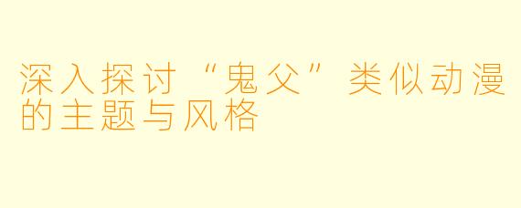 深入探讨“鬼父”类似动漫的主题与风格
