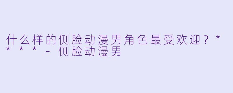 什么样的侧脸动漫男角色最受欢迎？****-侧脸动漫男