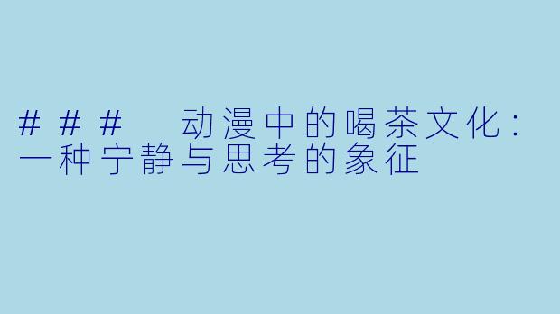 ### 动漫中的喝茶文化：一种宁静与思考的象征