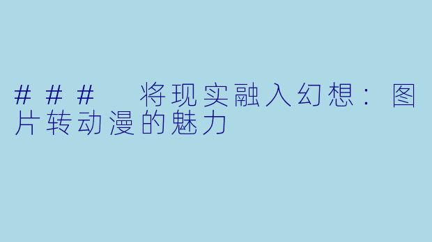 ### 将现实融入幻想：图片转动漫的魅力