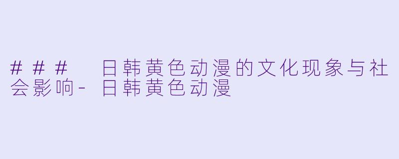 ### 日韩黄色动漫的文化现象与社会影响
