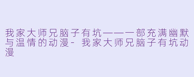 我家大师兄脑子有坑——一部充满幽默与温情的动漫