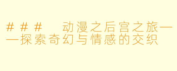 ### 动漫之后宫之旅——探索奇幻与情感的交织