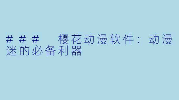 ### 樱花动漫软件：动漫迷的必备利器