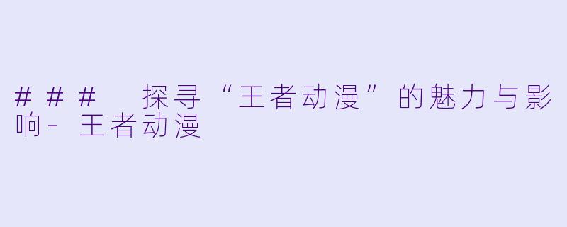 ### 探寻“王者动漫”的魅力与影响