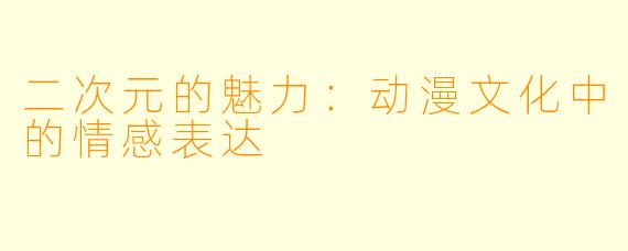 二次元的魅力：动漫文化中的情感表达