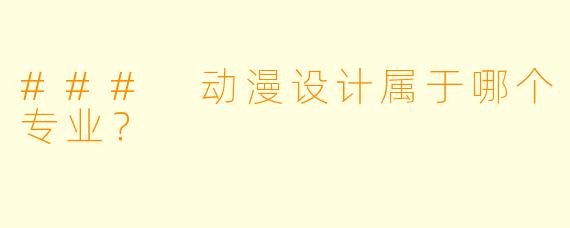 ### 动漫设计属于哪个专业？