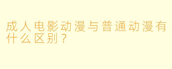 成人电影动漫与普通动漫有什么区别？