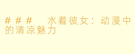 ### 水着彼女：动漫中的清凉魅力