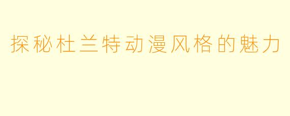 探秘杜兰特动漫风格的魅力