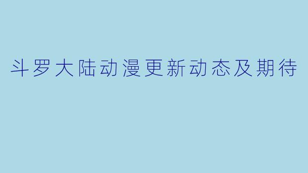 斗罗大陆动漫更新动态及期待
