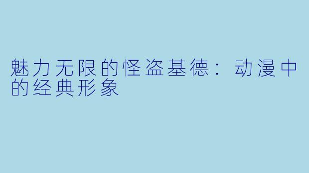 魅力无限的怪盗基德：动漫中的经典形象