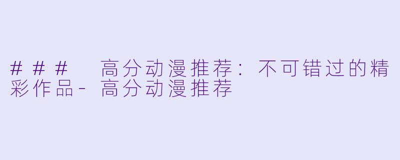 ### 高分动漫推荐：不可错过的精彩作品-高分动漫推荐
